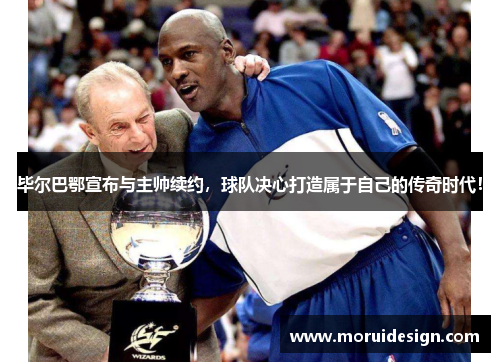 毕尔巴鄂宣布与主帅续约，球队决心打造属于自己的传奇时代！