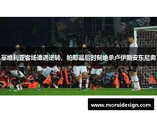 塞维利亚客场遭遇逆转，帕耶最后时刻绝杀卢伊斯安东尼奥