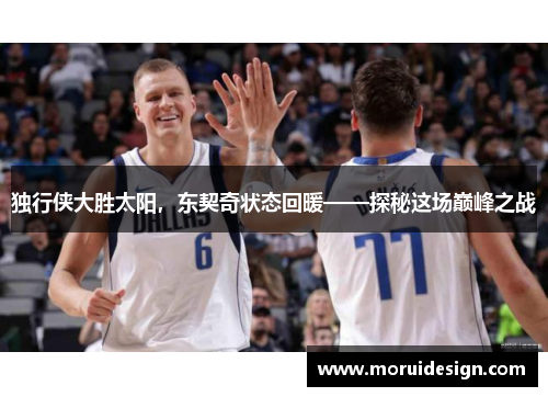 独行侠大胜太阳，东契奇状态回暖——探秘这场巅峰之战